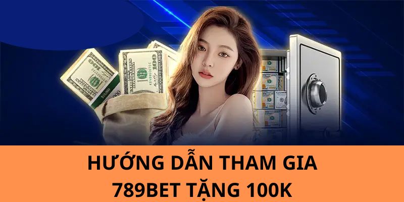 Hướng dẫn các bạn tham gia sự kiện 789BET tặng 100k