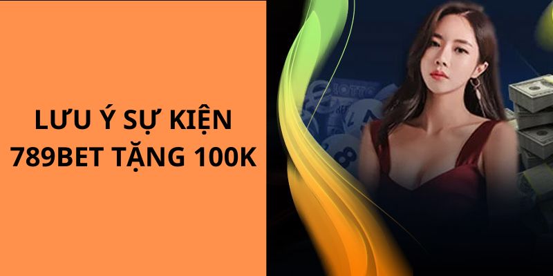 Những lưu ý cho bạn khi tham gia sự kiện 789BET tặng 100k