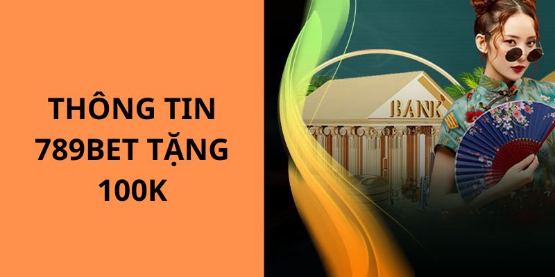 Thông tin chi tiết về chương trình khuyến mãi 789BET tặng bạn mới 100k